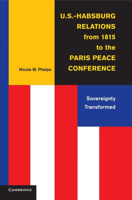 Nicole M. Phelps, Nicole M. (University of Vermont) Phelps - U.S.-Habsburg Relations from 1815 to the Paris Peace Conference, Häftad