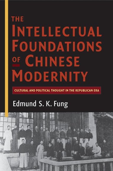 Edmund S. K. Fung - The Intellectual Foundations of Chinese Modernity, Häftad