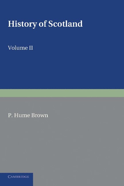 P. Hume Brown - History of Scotland: Volume 2, From the Accession of Mary Stewart to the Revolution of 1689, Häftad