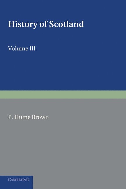 P. Hume Brown - History of Scotland: Volume 3, From the Revolution of 1689 to the Year 1910, Häftad