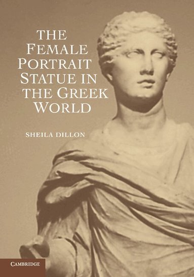 Sheila Dillon - The Female Portrait Statue in the Greek World, Häftad