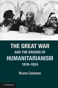 bokomslag The Great War and the Origins of Humanitarianism, 1918-1924