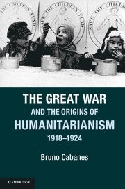 Bruno Cabanes, Connecticut) Cabanes, Bruno (Yale University - The Great War and the Origins of Humanitarianism, 1918-1924, Häftad