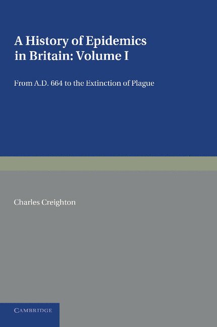 A History of Epidemics in Britain: Volume 1, From AD 664 to the Extinction of Plague 1