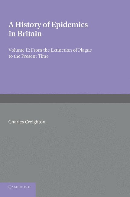 A History of Epidemics in Britain: Volume 2, From the Extinction of Plague to the Present Time 1