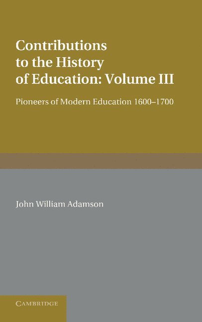 Contributions to the History of Education: Volume 3, Pioneers of Modern Education 1600-1700 1