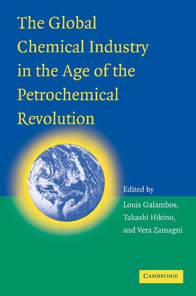 Louis Galambos, Takashi Hikino, Vera Zamagni - The Global Chemical Industry in the Age of the Petrochemical Revolution, Häftad