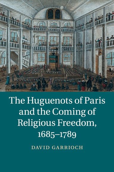 David Garrioch - The Huguenots of Paris and the Coming of Religious Freedom, 1685-1789, Häftad