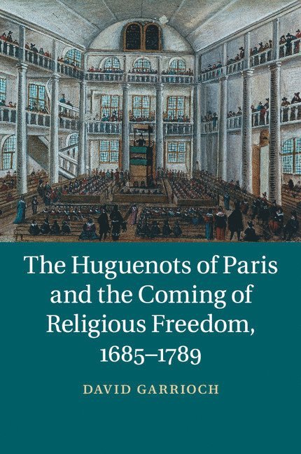 The Huguenots of Paris and the Coming of Religious Freedom, 1685-1789 1