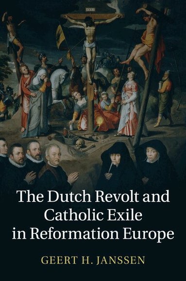 Geert H. Janssen - The Dutch Revolt and Catholic Exile in Reformation Europe, Häftad