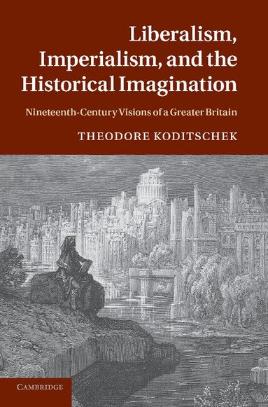 Theodore Koditschek - Liberalism, Imperialism, and the Historical Imagination, Häftad