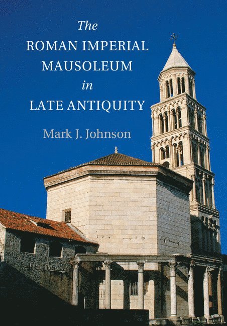 Mark J. Johnson, Utah) Johnson, Mark J. (Brigham Young University, Mark Johnson - The Roman Imperial Mausoleum in Late Antiquity, Häftad