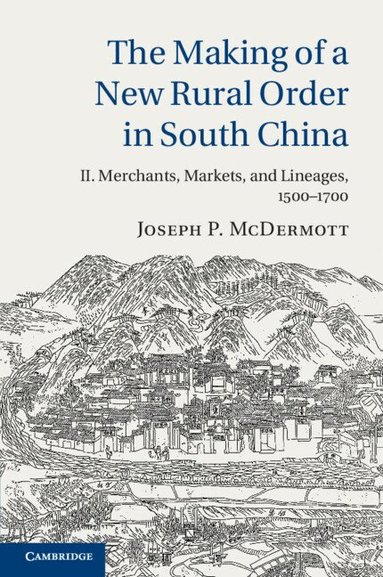Joseph P. McDermott - The Making of a New Rural Order in South China: Volume 2, Merchants, Markets, and Lineages, 1500-1700, Häftad