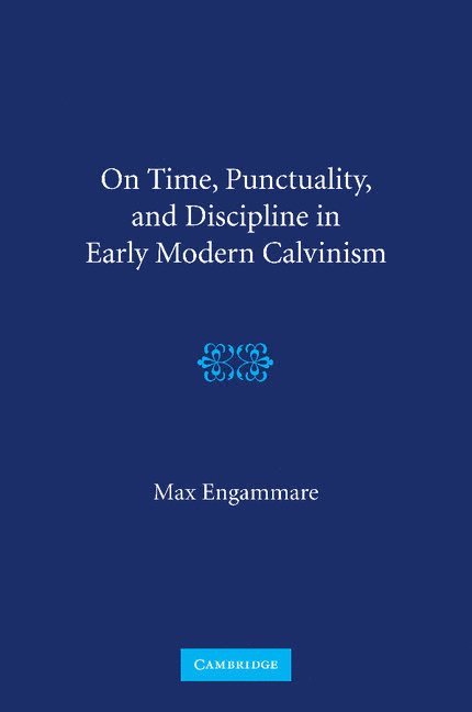 On Time, Punctuality, and Discipline in Early Modern Calvinism 1