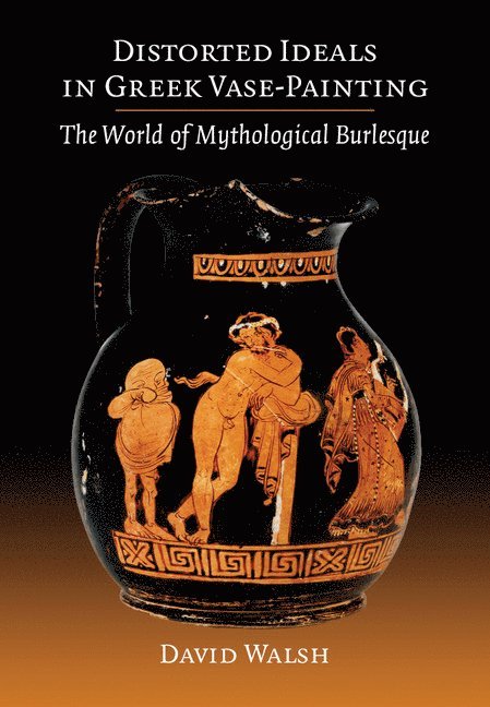 David Walsh, David (University of Manchester) Walsh - Distorted Ideals in Greek Vase-Painting, Häftad