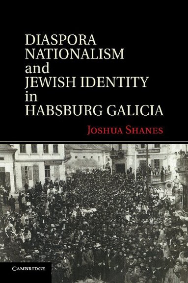 Joshua Shanes - Diaspora Nationalism and Jewish Identity in Habsburg Galicia, Häftad