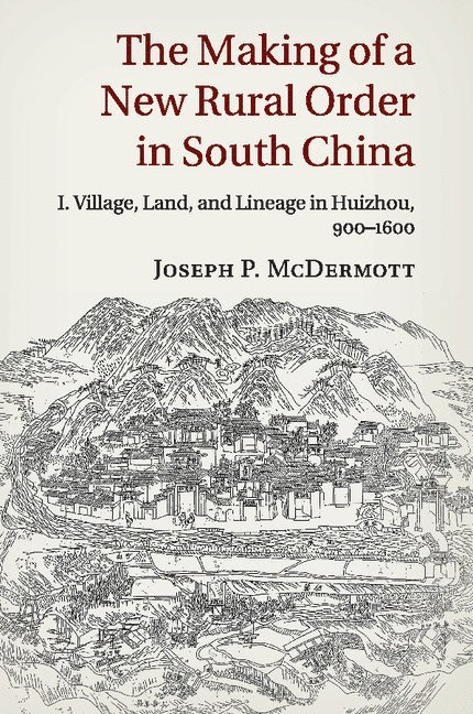 The Making of a New Rural Order in South China: Volume 1, Village, Land, and Lineage in Huizhou, 900-1600 1