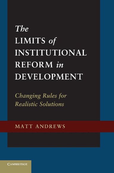 Matt Andrews - The Limits of Institutional Reform in Development, Häftad