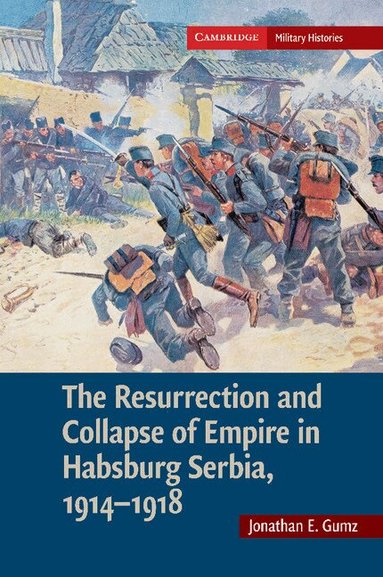 Jonathan E. Gumz - The Resurrection and Collapse of Empire in Habsburg Serbia, 1914-1918: Volume 1, Häftad