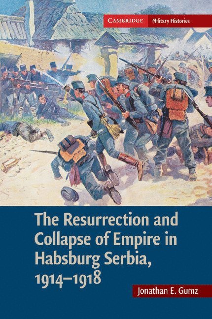 Jonathan E. (United States Military Academy) Gumz, Jonathan E. Gumz - The Resurrection and Collapse of Empire in Habsburg Serbia, 1914–1918: Volume 1, Häftad