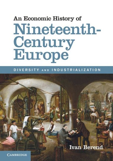 Ivan Berend - An Economic History of Nineteenth-Century Europe, Häftad
