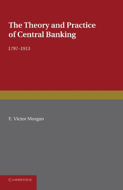 E. Victor Morgan - The Theory and Practice of Central Banking, 1797-1913, Häftad
