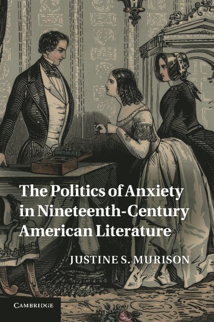 Justine S. Murison, Urbana-Champaign) Murison, Justine S. (University of Illinois - The Politics of Anxiety in Nineteenth-Century American Literature, Häftad