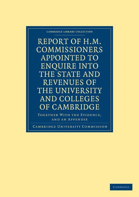 Report of H. M. Commissioners Appointed to Enquire into the State and Revenues of the University and Colleges of Cambridge 1