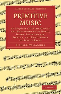 bokomslag Primitive Music: An Inquiry Into the Origin and Development of Music, Songs, Instruments, Dances, and Pantomimes of Savage Races