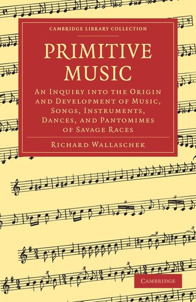 bokomslag Primitive Music: An Inquiry Into the Origin and Development of Music, Songs, Instruments, Dances, and Pantomimes of Savage Races