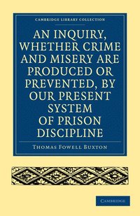 bokomslag An Inquiry, whether Crime and Misery are Produced or Prevented, by our Present System of Prison Discipline