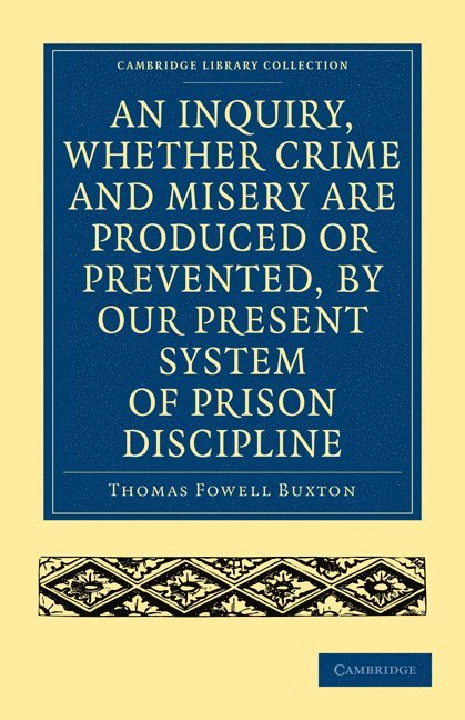 An Inquiry, whether Crime and Misery are Produced or Prevented, by our Present System of Prison Discipline 1