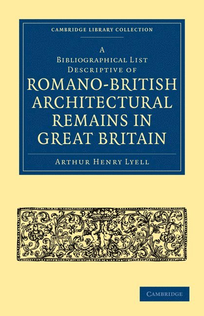 A Bibliographical List Descriptive of Romano-British Architectural Remains in Great Britain 1