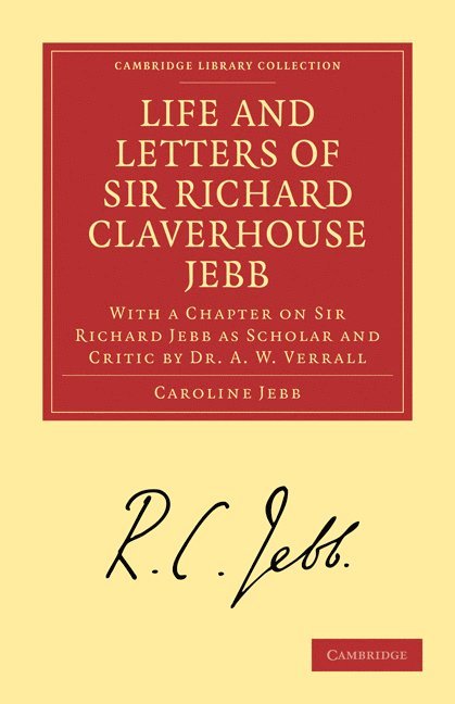 Life and Letters of Sir Richard Claverhouse Jebb, O. M., Litt. D. 1