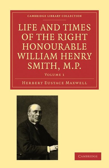 Herbert Eustace Maxwell - Life and Times of the Right Honourable William Henry Smith, M.P, Häftad