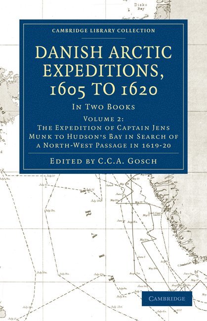 Danish Arctic Expeditions, 1605 to 1620: Volume 2, The Expedition of Captain Jens Munk to Hudson's Bay in Search of a North-West Passage in 1619-20 1