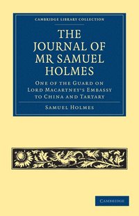 bokomslag The Journal of Mr Samuel Holmes, Serjeant-Major of the XIth Light Dragoons, During his Attendance, as One of the Guard on Lord Macartney's Embassy to China and Tartary