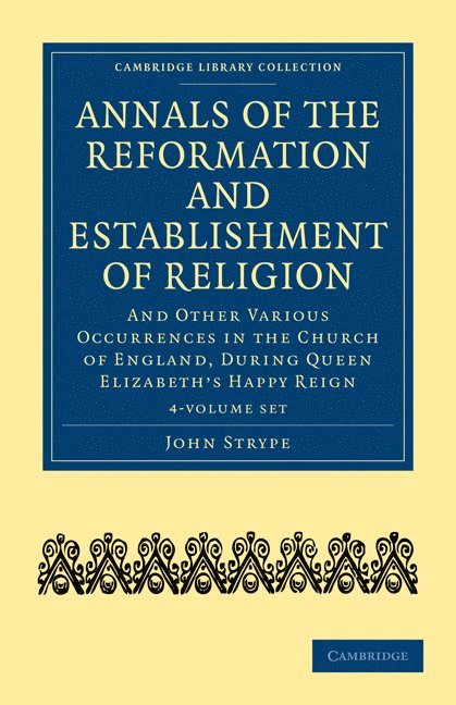 Annals of the Reformation and Establishment of Religion 4 Volume Set in 7 Paperback Parts: And Other Various Occurrences in the Church of England, Dur