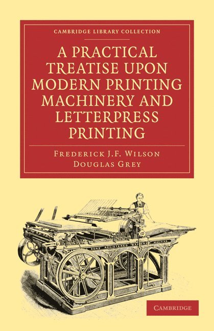 A Practical Treatise upon Modern Printing Machinery and Letterpress Printing 1