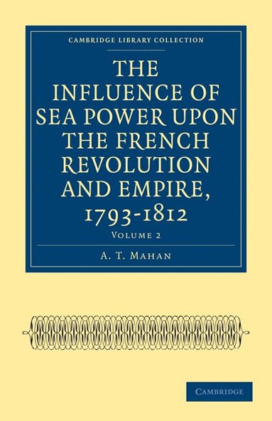 A. T. Mahan - The Influence of Sea Power upon the French Revolution and Empire, 1793-1812, Häftad