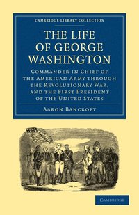 bokomslag The Life of George Washington, Commander in Chief of the American Army through the Revolutionary War, and the First President of the United States