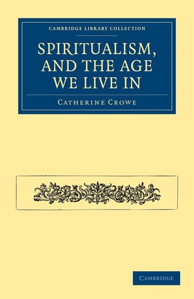 Catherine Crowe - Spiritualism, and the Age We Live In, Häftad