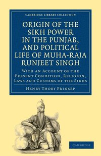 bokomslag Origin of the Sikh Power in the Punjab, and Political Life of Muha-Raja Runjeet Singh