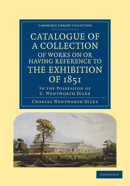 Charles Wentworth Dilke - Catalogue of a Collection of Works on or Having Reference to the Exhibition of 1851, Häftad