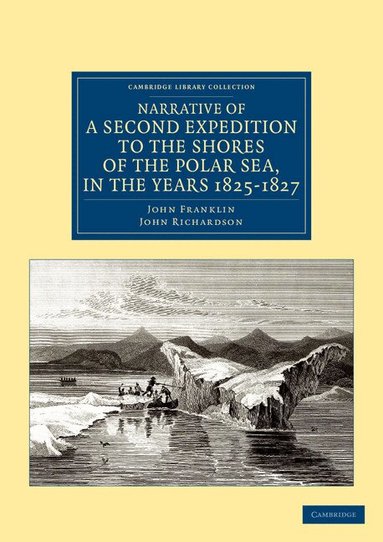 John Franklin, John Richardson - Narrative of a Second Expedition to the Shores of the Polar Sea, in the Years 1825, 1826, and 1827, Häftad