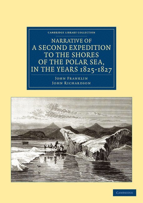 Narrative of a Second Expedition to the Shores of the Polar Sea, in the Years 1825, 1826, and 1827 1