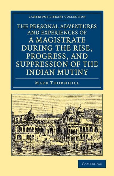 Mark Thornhill - The Personal Adventures and Experiences of a Magistrate during the Rise, Progress, and Suppression of the Indian Mutiny, Häftad
