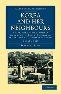 bokomslag Korea and Her Neighbours 2 Volume Set: A Narrative of Travel, with an Account of the Recent Vicissitudes and Present Position of the Country