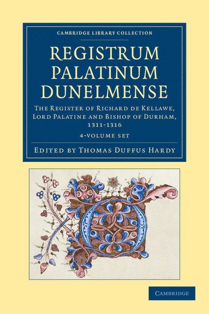 Registrum Palatinum Dunelmense 4 Volume Set: The Register of Richard de Kellawe, Lord Palatine and Bishop of Durham, 1311-1316