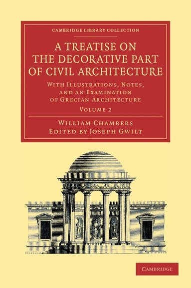 William Chambers, Joseph Gwilt - A Treatise on the Decorative Part of Civil Architecture: Volume 2, Häftad